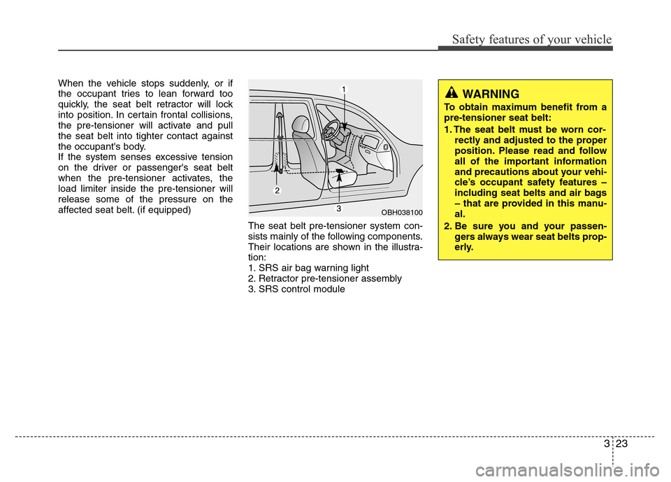 Hyundai Genesis 2012 Owners Guide 323
Safety features of your vehicle
When the vehicle stops suddenly, or if
the occupant tries to lean forward too
quickly, the seat belt retractor will lock
into position. In certain frontal collision