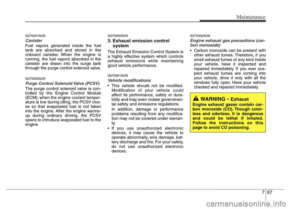 Hyundai Genesis 2012 Owners Manual 767
Maintenance
G270201AUN
Canister
Fuel vapors generated inside the fuel
tank are absorbed and stored in the
onboard canister. When the engine is
running, the fuel vapors absorbed in the
canister are Hyundai Genesis 2012 Owners Manual 767
Maintenance
G270201AUN
Canister
Fuel vapors generated inside the fuel
tank are absorbed and stored in the
onboard canister. When the engine is
running, the fuel vapors absorbed in the
canister are