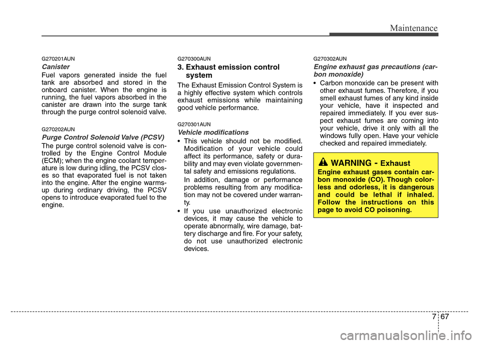 Hyundai Genesis 2012  Owners Manual 767
Maintenance
G270201AUN
Canister
Fuel vapors generated inside the fuel
tank are absorbed and stored in the
onboard canister. When the engine is
running, the fuel vapors absorbed in the
canister are