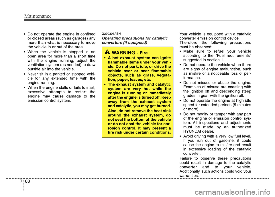 Hyundai Genesis 2012 Service Manual Maintenance
68 7
• Do not operate the engine in confined
or closed areas (such as garages) any
more than what is necessary to move
the vehicle in or out of the area.
• When the vehicle is stopped 