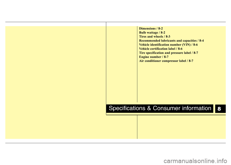 Hyundai Genesis 2012 Owners Manual 8
Dimensions / 8-2
Bulb wattage / 8-2
Tires and wheels / 8-3
Recommended lubricants and capacities / 8-4
Vehicle identification number (VIN) / 8-6
Vehicle certification label / 8-6
Tire specification Hyundai Genesis 2012 Owners Manual 8
Dimensions / 8-2
Bulb wattage / 8-2
Tires and wheels / 8-3
Recommended lubricants and capacities / 8-4
Vehicle identification number (VIN) / 8-6
Vehicle certification label / 8-6
Tire specification