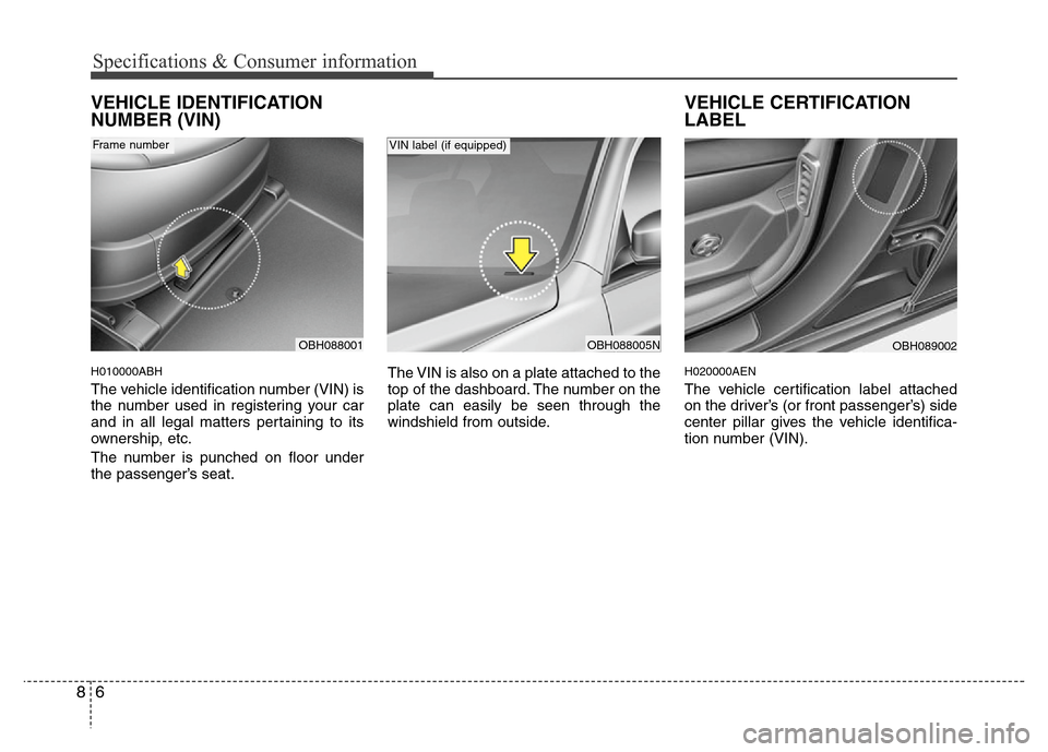 Hyundai Genesis 2012  Owners Manual Specifications & Consumer information
6 8
VEHICLE IDENTIFICATION
NUMBER (VIN)
H010000ABH
The vehicle identification number (VIN) is
the number used in registering your car
and in all legal matters per