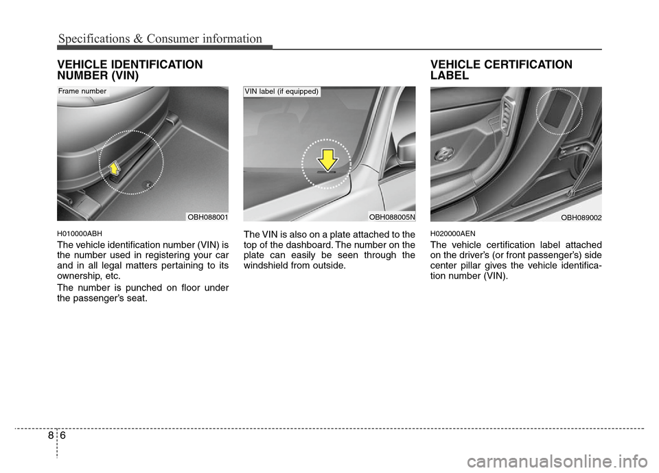 Hyundai Genesis 2012  Owners Manual Specifications & Consumer information
6 8
VEHICLE IDENTIFICATION
NUMBER (VIN)
H010000ABH
The vehicle identification number (VIN) is
the number used in registering your car
and in all legal matters per