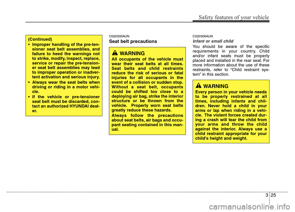 Hyundai Genesis 2012 Service Manual 325
Safety features of your vehicle
C020300AUN
Seat belt precautions
C020306AUN
Infant or small child
You should be aware of the specific
requirements in your country. Child
and/or infant seats must b