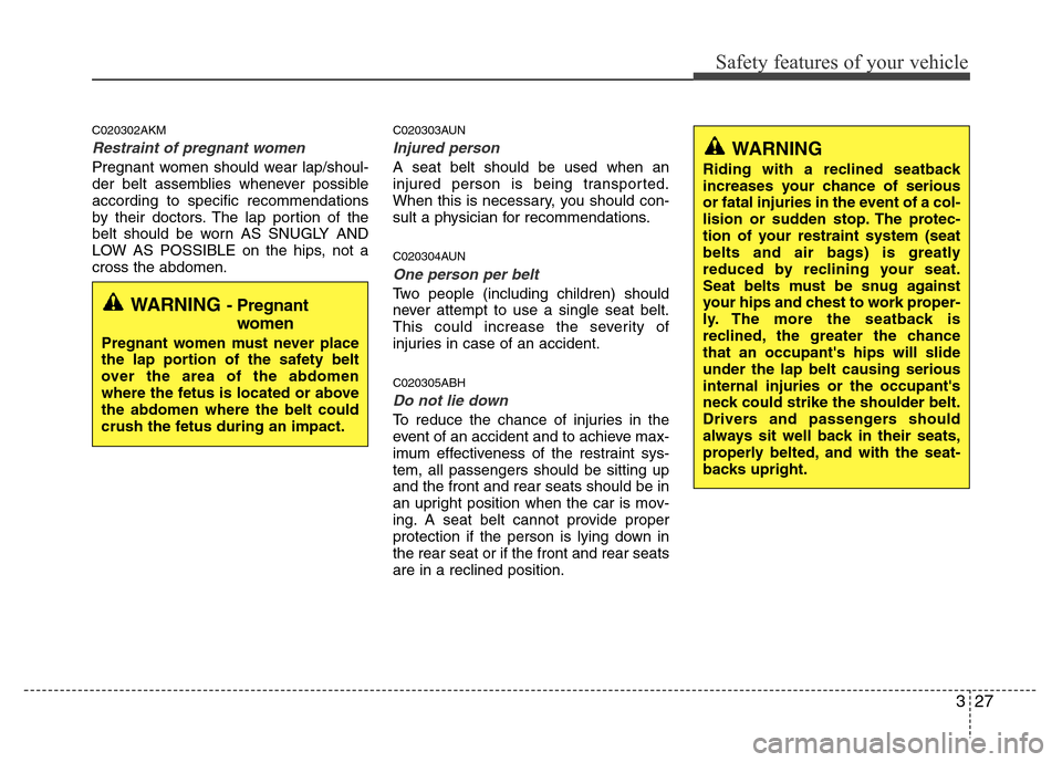 Hyundai Genesis 2012 Service Manual 327
Safety features of your vehicle
C020302AKM
Restraint of pregnant women  
Pregnant women should wear lap/shoul-
der belt assemblies whenever possible
according to specific recommendations
by their 