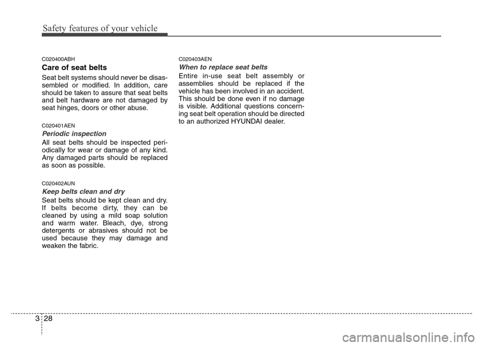 Hyundai Genesis 2012 Service Manual Safety features of your vehicle
28 3
C020400ABH
Care of seat belts
Seat belt systems should never be disas-
sembled or modified. In addition, care
should be taken to assure that seat belts
and belt ha