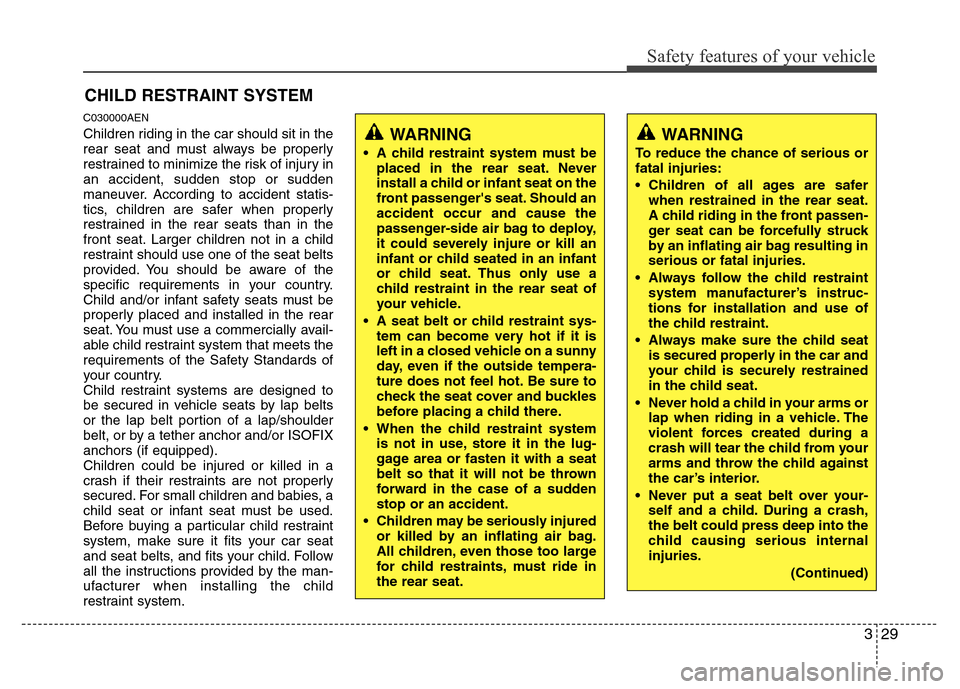 Hyundai Genesis 2012 Service Manual 329
Safety features of your vehicle
CHILD RESTRAINT SYSTEM
C030000AEN
Children riding in the car should sit in the
rear seat and must always be properly
restrained to minimize the risk of injury in
an Hyundai Genesis 2012 Service Manual 329
Safety features of your vehicle
CHILD RESTRAINT SYSTEM
C030000AEN
Children riding in the car should sit in the
rear seat and must always be properly
restrained to minimize the risk of injury in
an