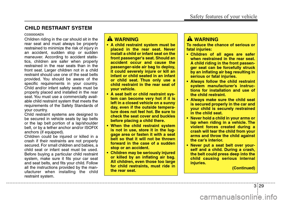 Hyundai Genesis 2012 Service Manual 329
Safety features of your vehicle
CHILD RESTRAINT SYSTEM
C030000AEN
Children riding in the car should sit in the
rear seat and must always be properly
restrained to minimize the risk of injury in
an