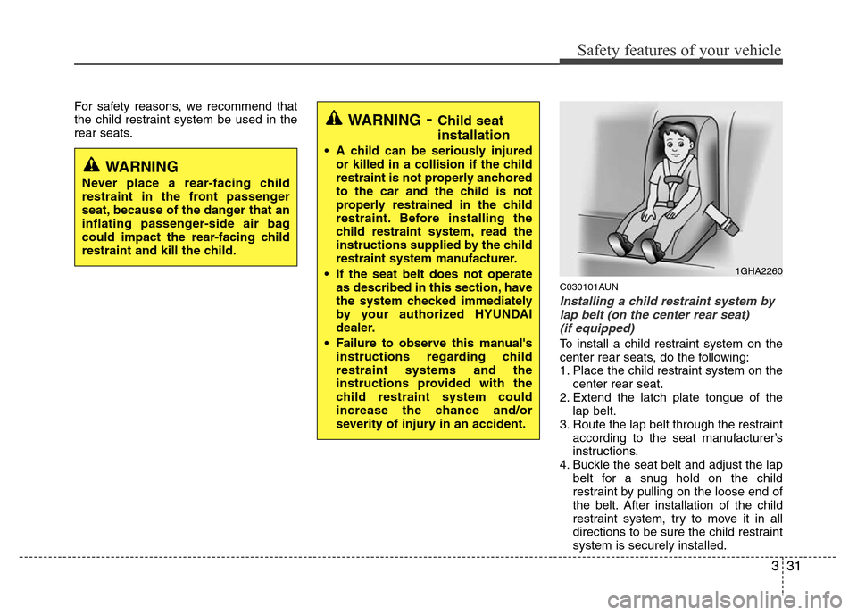 Hyundai Genesis 2012 Service Manual 331
Safety features of your vehicle
For safety reasons, we recommend that
the child restraint system be used in the
rear seats.
C030101AUN
Installing a child restraint system by
lap belt (on the cente Hyundai Genesis 2012 Service Manual 331
Safety features of your vehicle
For safety reasons, we recommend that
the child restraint system be used in the
rear seats.
C030101AUN
Installing a child restraint system by
lap belt (on the cente