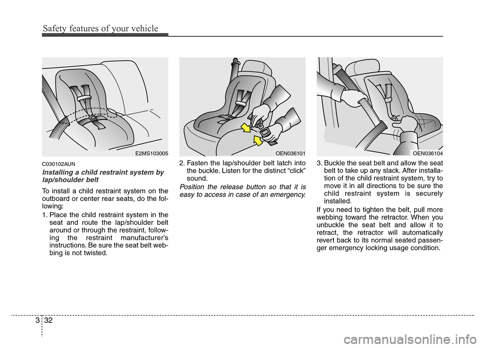 Hyundai Genesis 2012 Service Manual Safety features of your vehicle
32 3
C030102AUN
Installing a child restraint system by
lap/shoulder belt
To install a child restraint system on the
outboard or center rear seats, do the fol-
lowing:
1