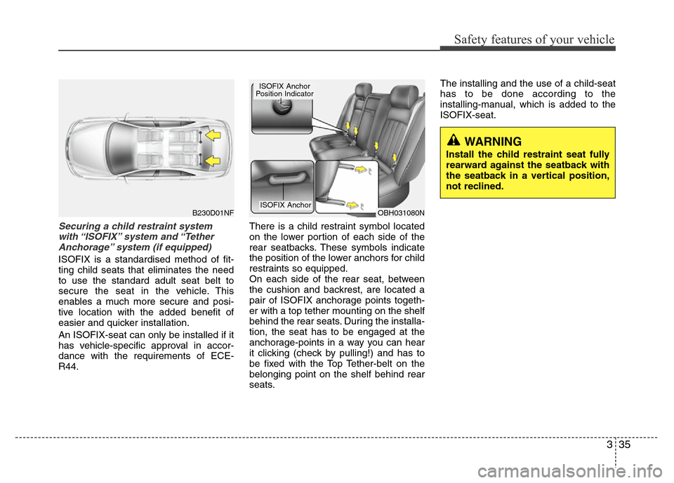 Hyundai Genesis 2012  Owners Manual 335
Safety features of your vehicle
Securing a child restraint system
with “ISOFIX” system  and “Tether
Anchorage” system (if equipped)
ISOFIX is a standardised method of fit-
ting child seats