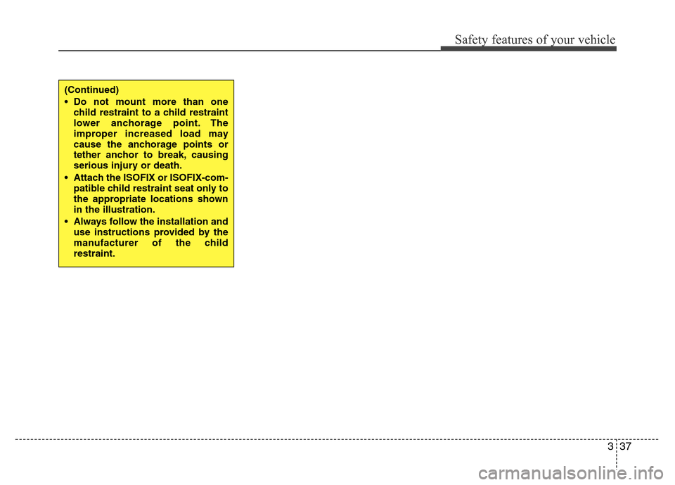 Hyundai Genesis 2012  Owners Manual 337
Safety features of your vehicle
(Continued)
• Do not mount more than one
child restraint to a child restraint
lower anchorage point. The
improper increased load may
cause the anchorage points or