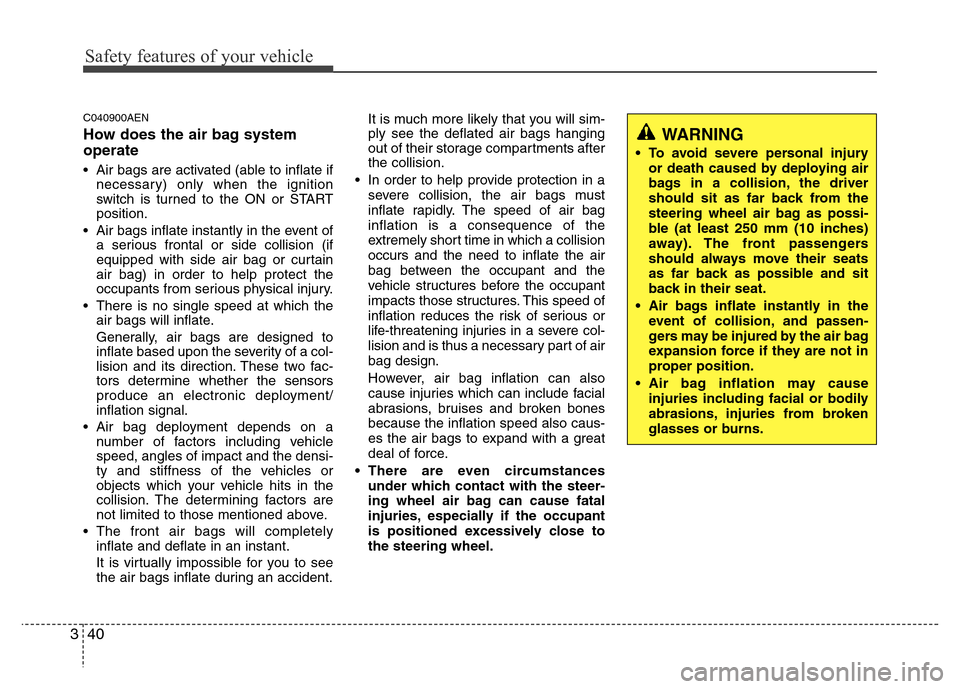 Hyundai Genesis 2012  Owners Manual Safety features of your vehicle
40 3
C040900AEN
How does the air bag system
operate 
• Air bags are activated (able to inflate if
necessary) only when the ignition
switch is turned to the ON or STAR