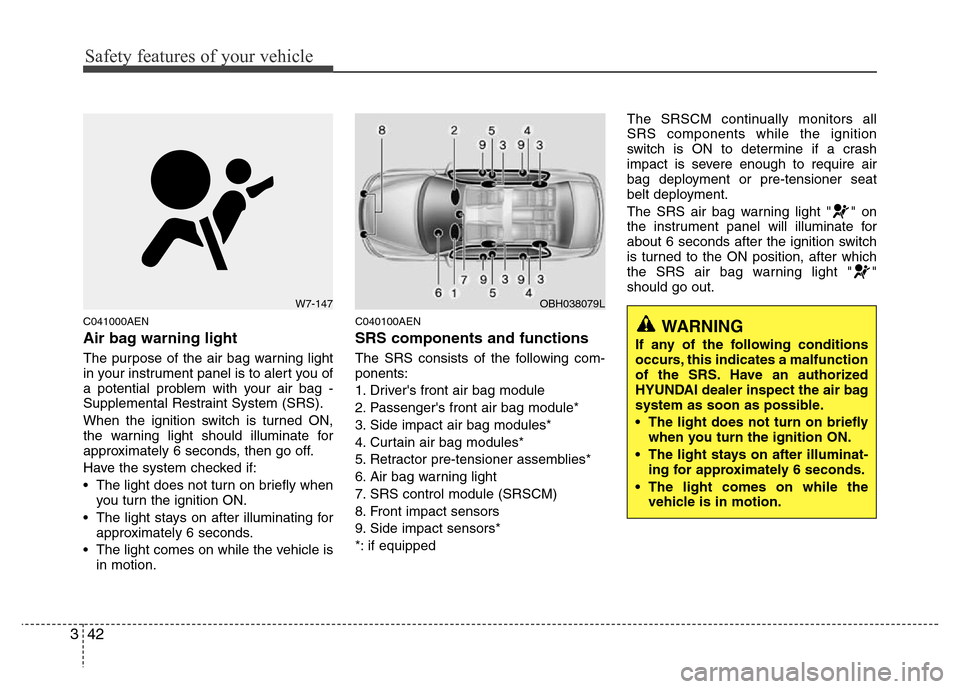Hyundai Genesis 2012  Owners Manual Safety features of your vehicle
42 3
C041000AEN
Air bag warning light
The purpose of the air bag warning light
in your instrument panel is to alert you of
a potential problem with your air bag -
Suppl