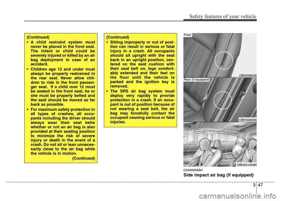 Hyundai Genesis 2012 Repair Manual 347
Safety features of your vehicle
C040600ABH
Side impact air bag (if equipped)
(Continued)
• A child restraint system must
never be placed in the front seat.
The infant or child could be
severely Hyundai Genesis 2012 Repair Manual 347
Safety features of your vehicle
C040600ABH
Side impact air bag (if equipped)
(Continued)
• A child restraint system must
never be placed in the front seat.
The infant or child could be
severely