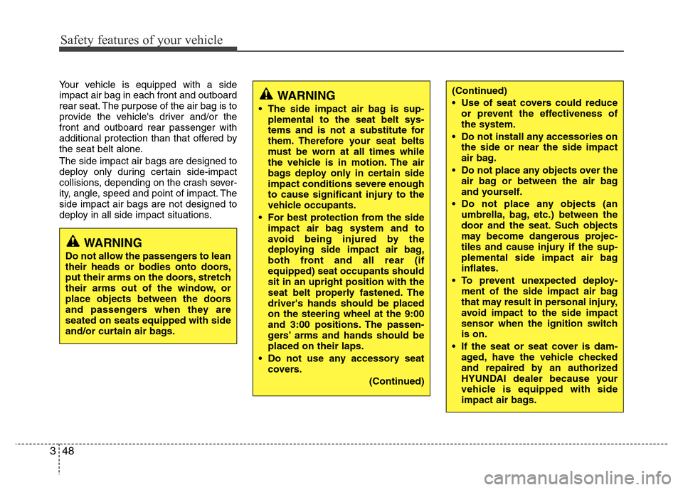 Hyundai Genesis 2012 Repair Manual Safety features of your vehicle
48 3
Your vehicle is equipped with a side
impact air bag in each front and outboard
rear seat. The purpose of the air bag is to
provide the vehicles driver and/or the
Hyundai Genesis 2012 Repair Manual Safety features of your vehicle
48 3
Your vehicle is equipped with a side
impact air bag in each front and outboard
rear seat. The purpose of the air bag is to
provide the vehicles driver and/or the