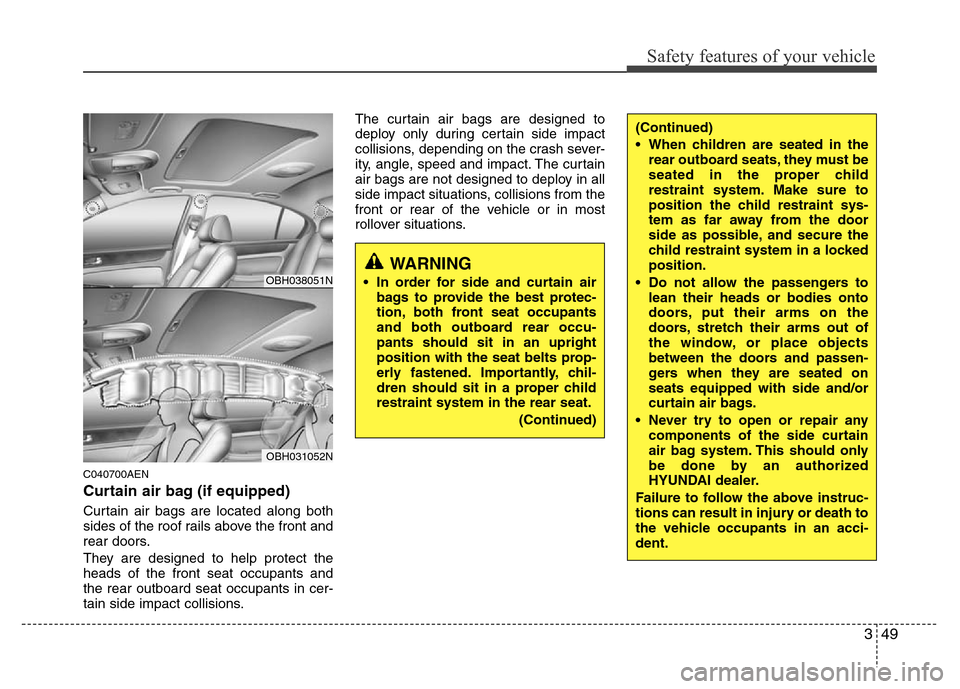Hyundai Genesis 2012 Repair Manual 349
Safety features of your vehicle
C040700AEN
Curtain air bag (if equipped)
Curtain air bags are located along both
sides of the roof rails above the front and
rear doors.
They are designed to help p Hyundai Genesis 2012 Repair Manual 349
Safety features of your vehicle
C040700AEN
Curtain air bag (if equipped)
Curtain air bags are located along both
sides of the roof rails above the front and
rear doors.
They are designed to help p