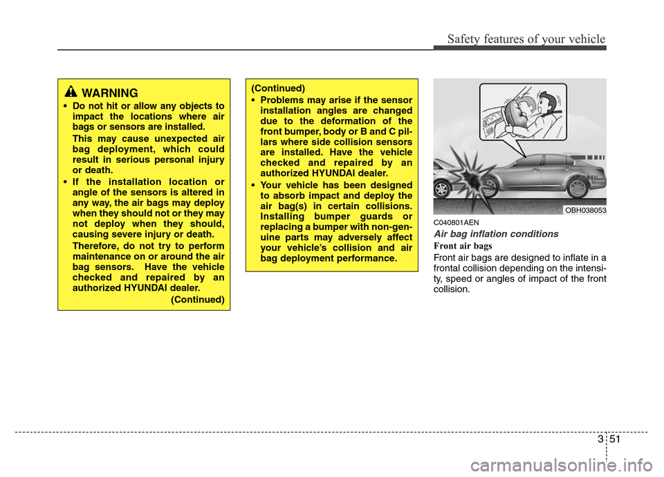 Hyundai Genesis 2012 Repair Manual 351
Safety features of your vehicle
C040801AEN
Air bag inflation conditions
Front air bags
Front air bags are designed to inflate in a
frontal collision depending on the intensi-
ty, speed or angles Hyundai Genesis 2012 Repair Manual 351
Safety features of your vehicle
C040801AEN
Air bag inflation conditions
Front air bags
Front air bags are designed to inflate in a
frontal collision depending on the intensi-
ty, speed or angles