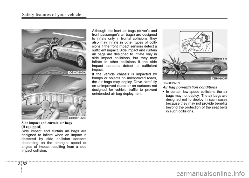 Hyundai Genesis 2012 Repair Manual Safety features of your vehicle
52 3
Side impact and curtain air bags
(if equipped)
Side impact and curtain air bags are
designed to inflate when an impact is
detected by side collision sensors
depen Hyundai Genesis 2012 Repair Manual Safety features of your vehicle
52 3
Side impact and curtain air bags
(if equipped)
Side impact and curtain air bags are
designed to inflate when an impact is
detected by side collision sensors
depen
