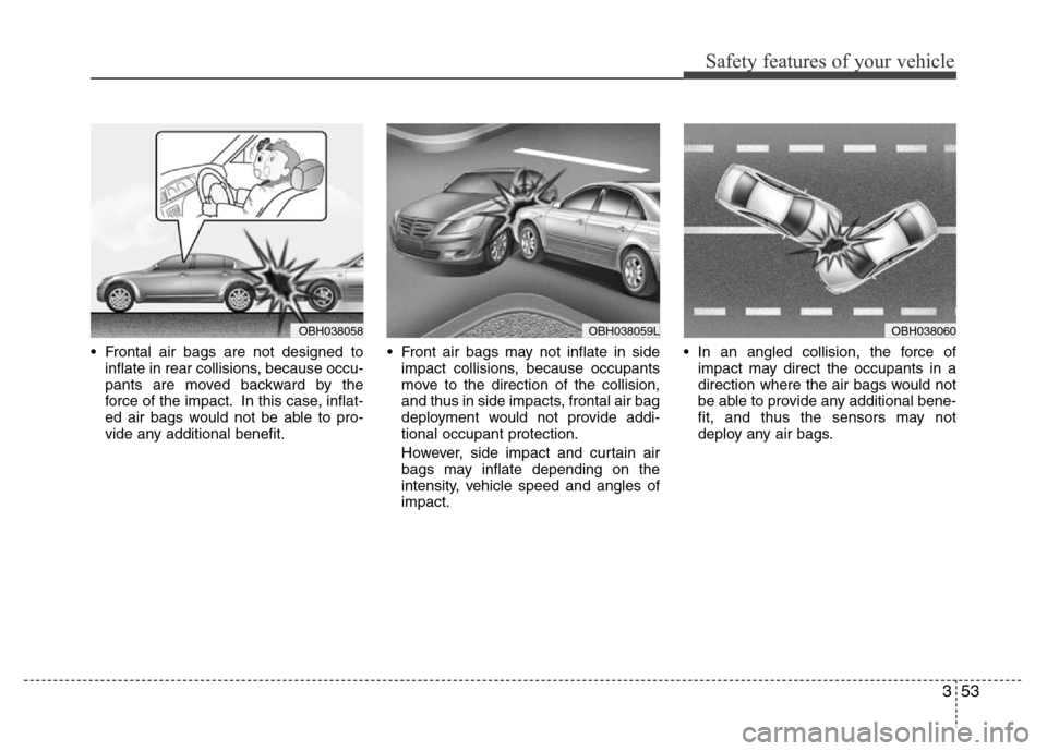 Hyundai Genesis 2012 Repair Manual 353
Safety features of your vehicle
• Frontal air bags are not designed to
inflate in rear collisions, because occu-
pants are moved backward by the
force of the impact. In this case, inflat-
ed air Hyundai Genesis 2012 Repair Manual 353
Safety features of your vehicle
• Frontal air bags are not designed to
inflate in rear collisions, because occu-
pants are moved backward by the
force of the impact. In this case, inflat-
ed air