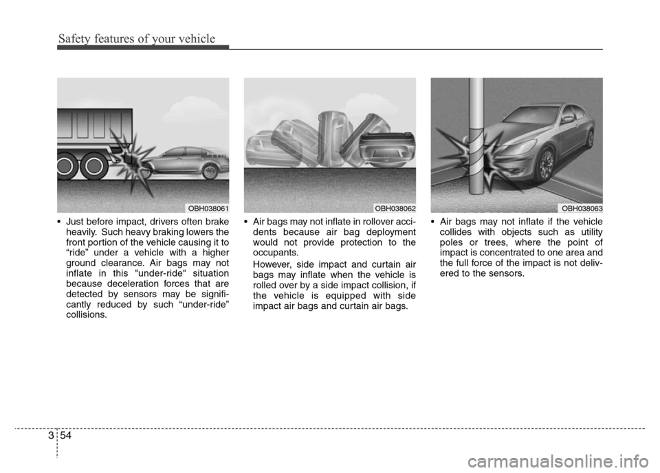 Hyundai Genesis 2012  Owners Manual Safety features of your vehicle
54 3
• Just before impact, drivers often brake
heavily. Such heavy braking lowers the
front portion of the vehicle causing it to
“ride” under a vehicle with a hig