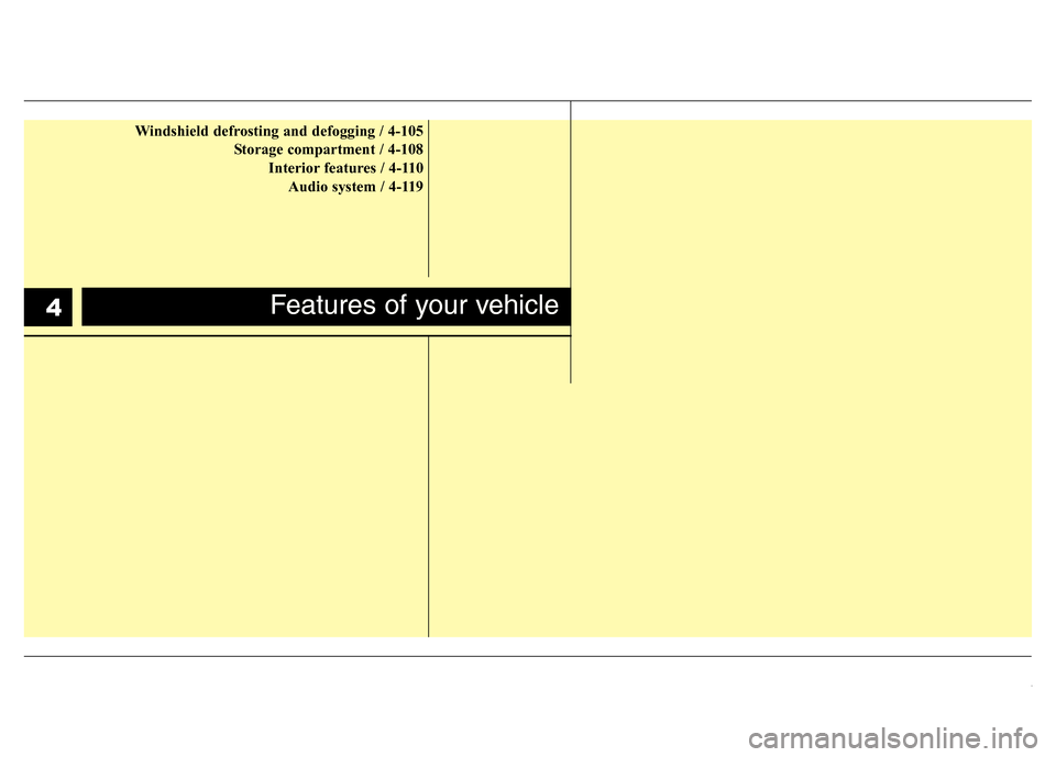Hyundai Genesis 2012  Owners Manual Windshield defrosting and defogging / 4-105
Storage compartment / 4-108
Interior features / 4-110
Audio system / 4-119
Features of your vehicle4 