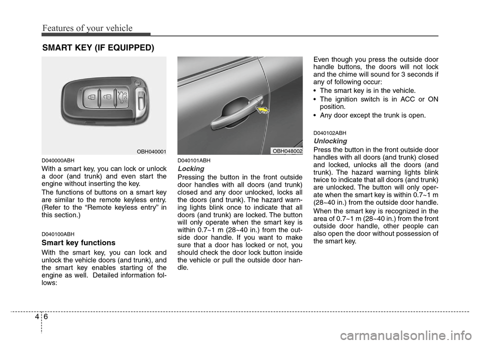 Hyundai Genesis 2012  Owners Manual Features of your vehicle
6 4
D040000ABH
With a smart key, you can lock or unlock
a door (and trunk) and even start the
engine without inserting the key.
The functions of buttons on a smart key
are sim