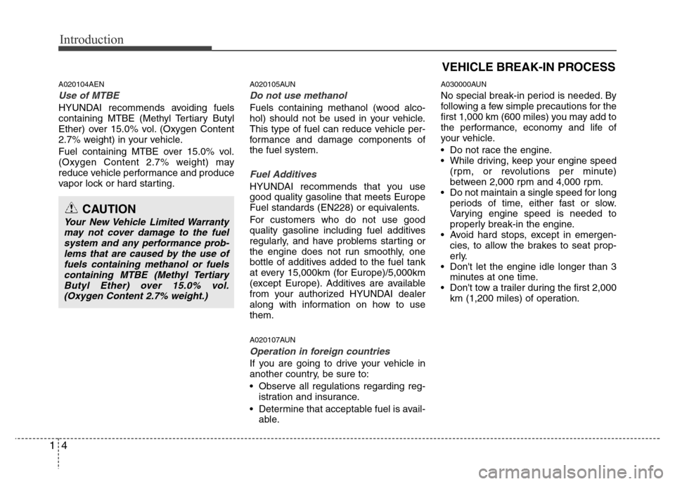 Hyundai Genesis 2012  Owners Manual Introduction
4 1
A020104AEN
Use of MTBE
HYUNDAI recommends avoiding fuels
containing MTBE (Methyl Tertiary Butyl
Ether) over 15.0% vol. (Oxygen Content
2.7% weight) in your vehicle.
Fuel containing MT