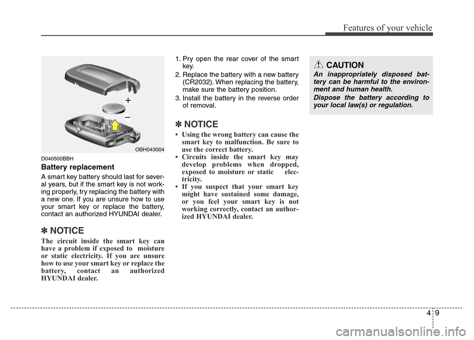 Hyundai Genesis 2012  Owners Manual 49
Features of your vehicle
D040500BBH
Battery replacement
A smart key battery should last for sever-
al years, but if the smart key is not work-
ing properly, try replacing the battery with
a new one