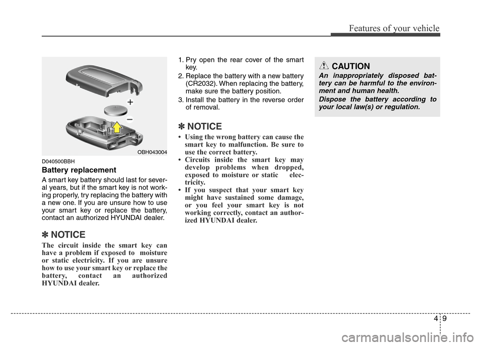 Hyundai Genesis 2012 Manual Online 49
Features of your vehicle
D040500BBH
Battery replacement
A smart key battery should last for sever-
al years, but if the smart key is not work-
ing properly, try replacing the battery with
a new one Hyundai Genesis 2012 Manual Online 49
Features of your vehicle
D040500BBH
Battery replacement
A smart key battery should last for sever-
al years, but if the smart key is not work-
ing properly, try replacing the battery with
a new one