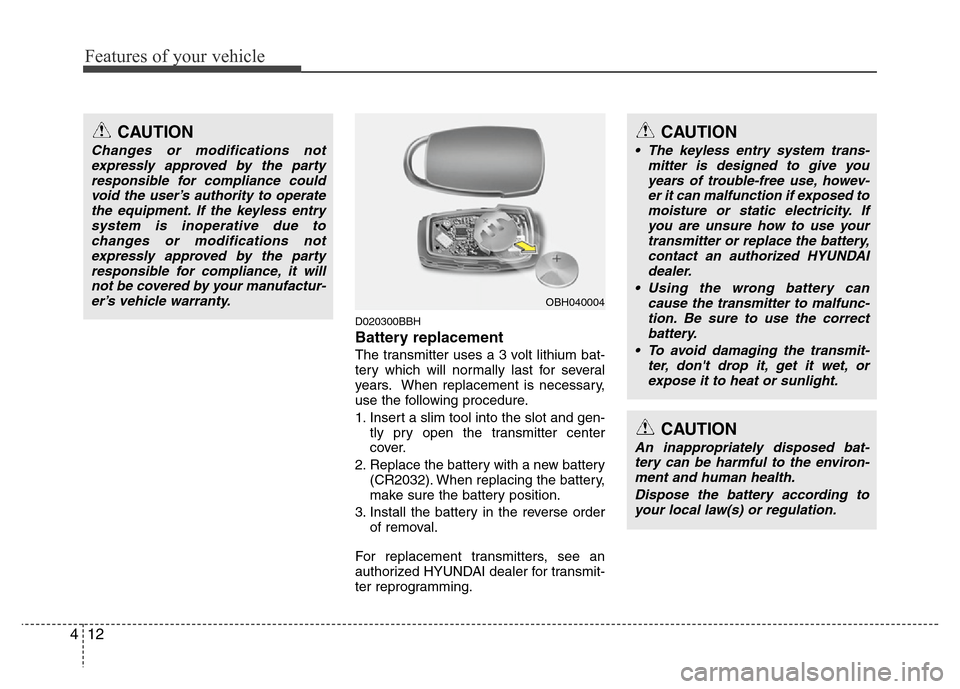 Hyundai Genesis 2012  Owners Manual Features of your vehicle
12 4
D020300BBH
Battery replacement
The transmitter uses a 3 volt lithium bat-
tery which will normally last for several
years. When replacement is necessary,
use the followin