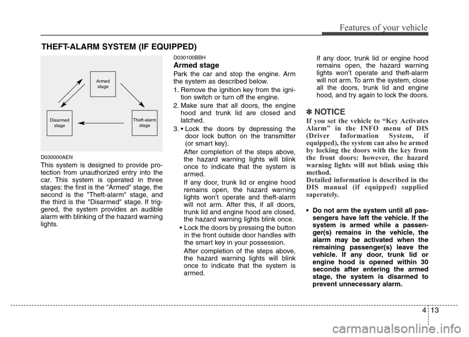 Hyundai Genesis 2012 User Guide 413
Features of your vehicle
D030000AEN
This system is designed to provide pro-
tection from unauthorized entry into the
car. This system is operated in three
stages: the first is the "Armed" stage, t