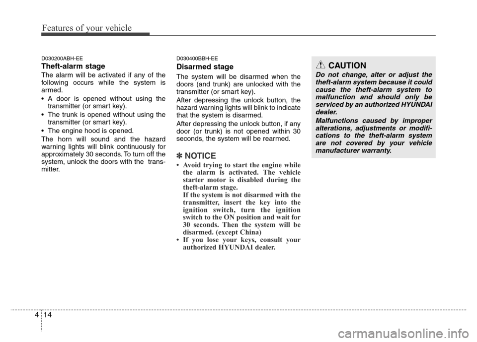 Hyundai Genesis 2012 User Guide Features of your vehicle
14 4
D030200ABH-EE
Theft-alarm stage
The alarm will be activated if any of the
following occurs while the system is
armed.
• A door is opened without using the
transmitter (