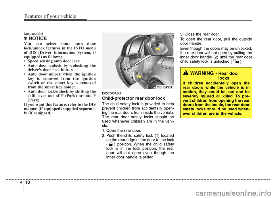 Hyundai Genesis 2012  Owners Manual Features of your vehicle
18 4
D050400ABH
✽NOTICE
You can select some auto door
lock/unlock features in the INFO menu
of DIS (Driver Information System, if
equipped) as follows;
• Speed sensing aut