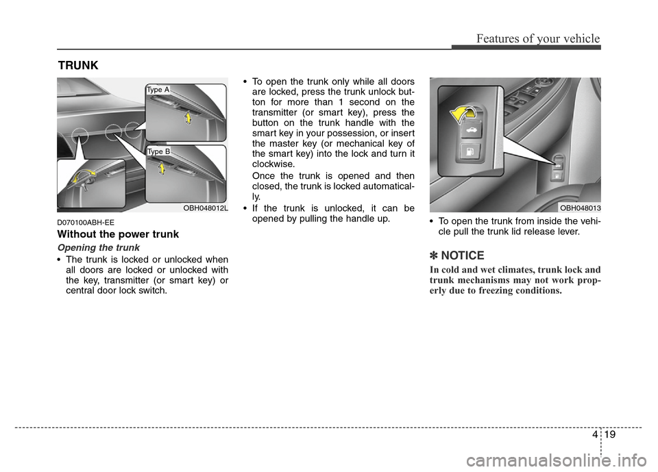 Hyundai Genesis 2012 User Guide 419
Features of your vehicle
D070100ABH-EE
Without the power trunk
Opening the trunk
• The trunk is locked or unlocked when
all doors are locked or unlocked with
the key, transmitter (or smart key) 