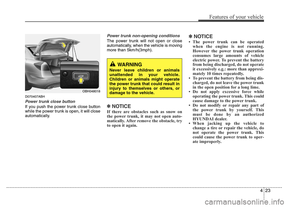 Hyundai Genesis 2012 User Guide 423
Features of your vehicle
D070407ABH
Power trunk close button
If you push the power trunk close button
while the power trunk is open, it will close
automatically.
Power trunk non-opening conditions