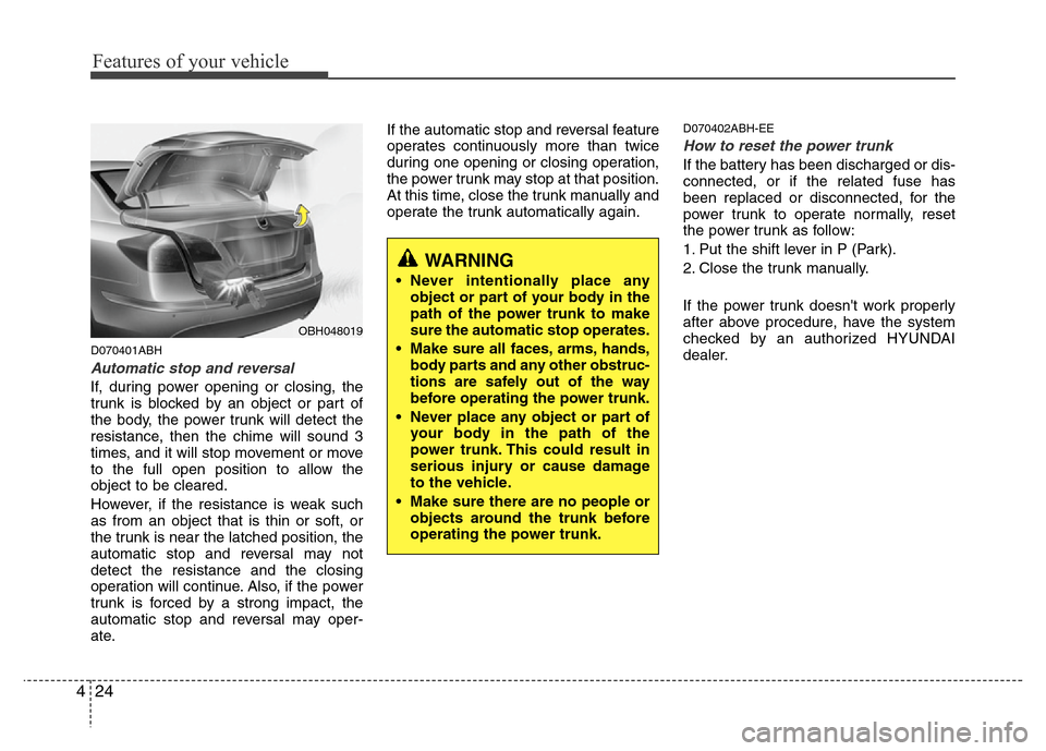 Hyundai Genesis 2012  Owners Manual Features of your vehicle
24 4
D070401ABH
Automatic stop and reversal
If, during power opening or closing, the
trunk is blocked by an object or part of
the body, the power trunk will detect the
resista