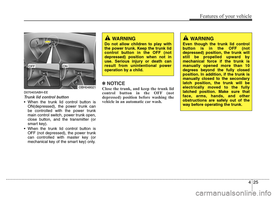 Hyundai Genesis 2012 Owners Manual 425
Features of your vehicle
D070403ABH-EE
Trunk lid control button
• When the trunk lid control button is
ON(depressed), the power trunk can
be controlled with the power trunk
main control switch, Hyundai Genesis 2012 Owners Manual 425
Features of your vehicle
D070403ABH-EE
Trunk lid control button
• When the trunk lid control button is
ON(depressed), the power trunk can
be controlled with the power trunk
main control switch,