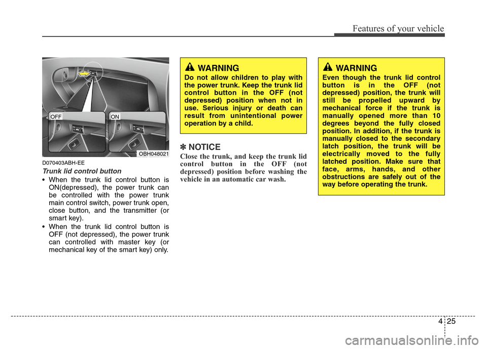 Hyundai Genesis 2012 User Guide 425
Features of your vehicle
D070403ABH-EE
Trunk lid control button
• When the trunk lid control button is
ON(depressed), the power trunk can
be controlled with the power trunk
main control switch, 