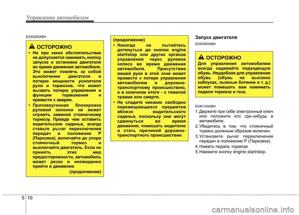 Hyundai Genesis 2012  Инструкция по эксплуатации (in Russian) Управление автомобилем
10
5
E030205ABH
Запуск двигателя 
E040000ABH 
E040100ABH 
1. Держите при себе электронный ключ
или полож