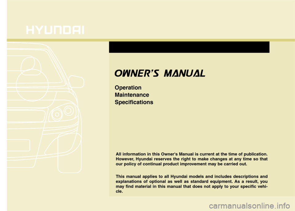 Hyundai Genesis 2011  Owners Manual O OW
WN
NE
ER
R
S
S   
M MA
AN
NU
UA
AL
L
Operation
Maintenance
Specifications
All information in this Owners Manual is current at the time of publication.
However, Hyundai reserves the right to ma