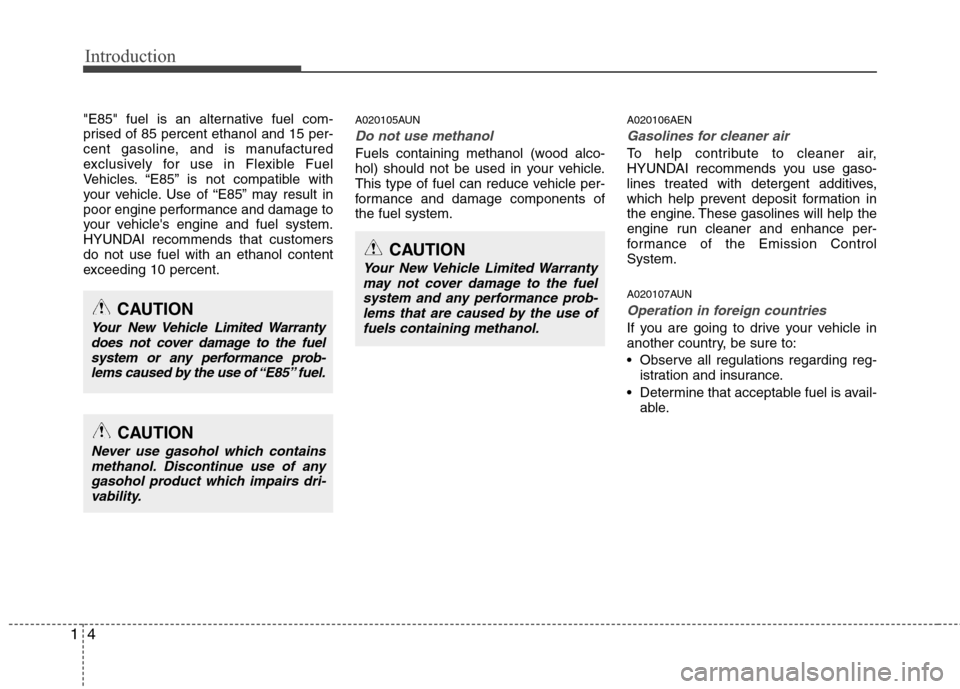 Hyundai Genesis 2011 User Guide Introduction
4 1
"E85" fuel is an alternative fuel com-
prised of 85 percent ethanol and 15 per-
cent gasoline, and is manufactured
exclusively for use in Flexible Fuel
Vehicles. “E85” is not comp