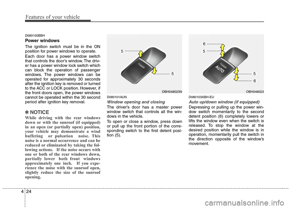 Hyundai Genesis 2011  Owners Manual Features of your vehicle
24 4
D080100BBH
Power windows
The ignition switch must be in the ON
position for power windows to operate.
Each door has a power window switch
that controls the doors window.