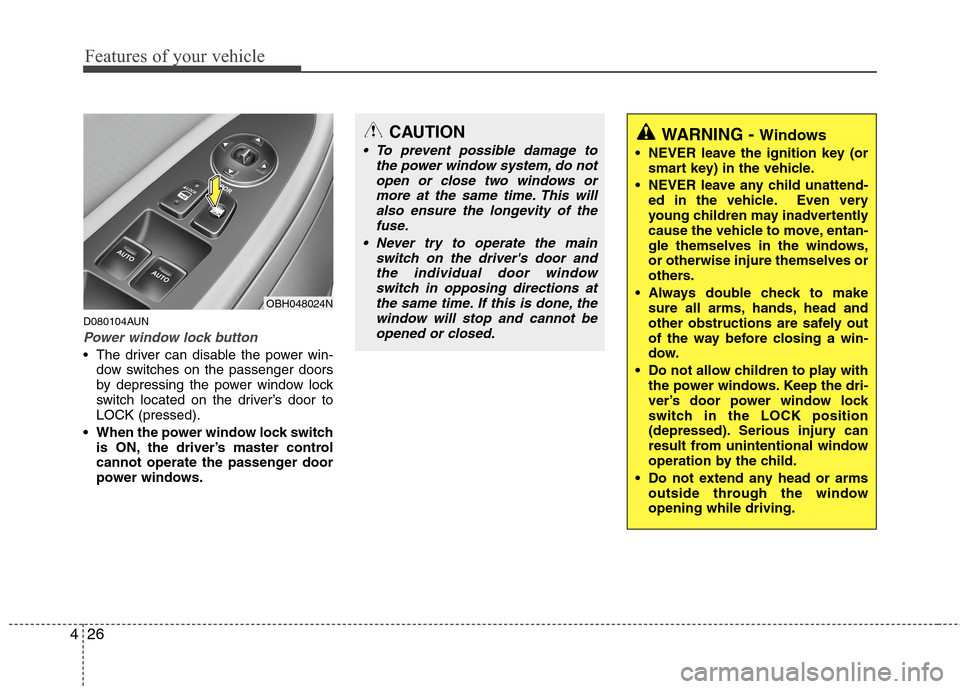 Hyundai Genesis 2011  Owners Manual Features of your vehicle
26 4
D080104AUN
Power window lock button
 The driver can disable the power win-
dow switches on the passenger doors
by depressing the power window lock
switch located on the d