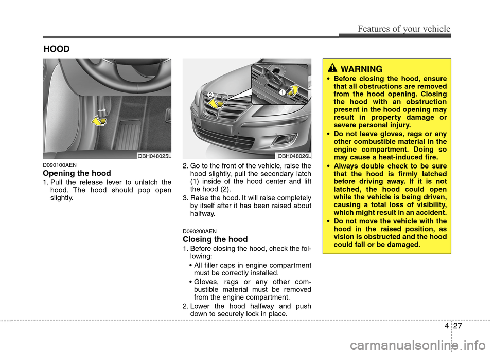 Hyundai Genesis 2011  Owners Manual 427
Features of your vehicle
D090100AEN
Opening the hood 
1. Pull the release lever to unlatch the
hood. The hood should pop open
slightly.2. Go to the front of the vehicle, raise the
hood slightly, p