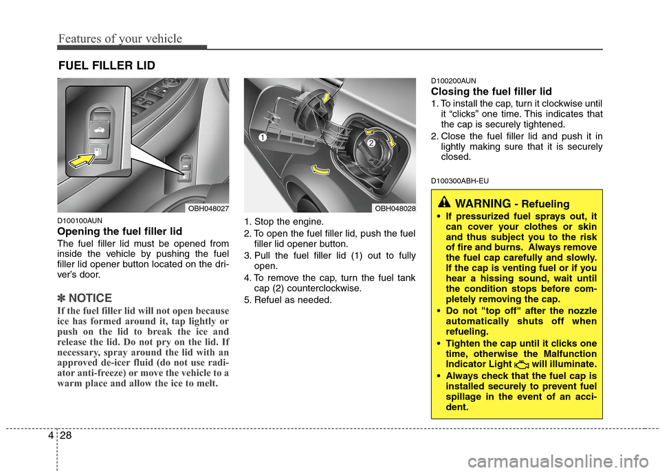 Hyundai Genesis 2011  Owners Manual Features of your vehicle
28 4
D100100AUN
Opening the fuel filler lid
The fuel filler lid must be opened from
inside the vehicle by pushing the fuel
filler lid opener button located on the dri-
ver’s