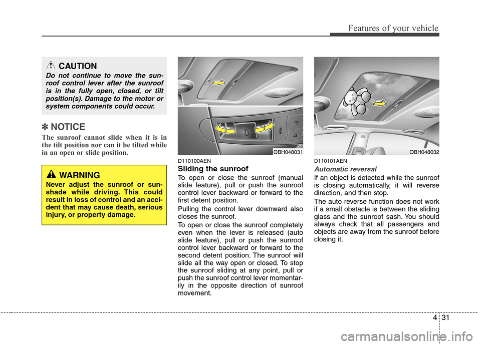 Hyundai Genesis 2011  Owners Manual 431
Features of your vehicle
✽ ✽
NOTICE
The sunroof cannot slide when it is in
the tilt position nor can it be tilted while
in an open or slide position. 
D110100AEN
Sliding the sunroof 
To open o