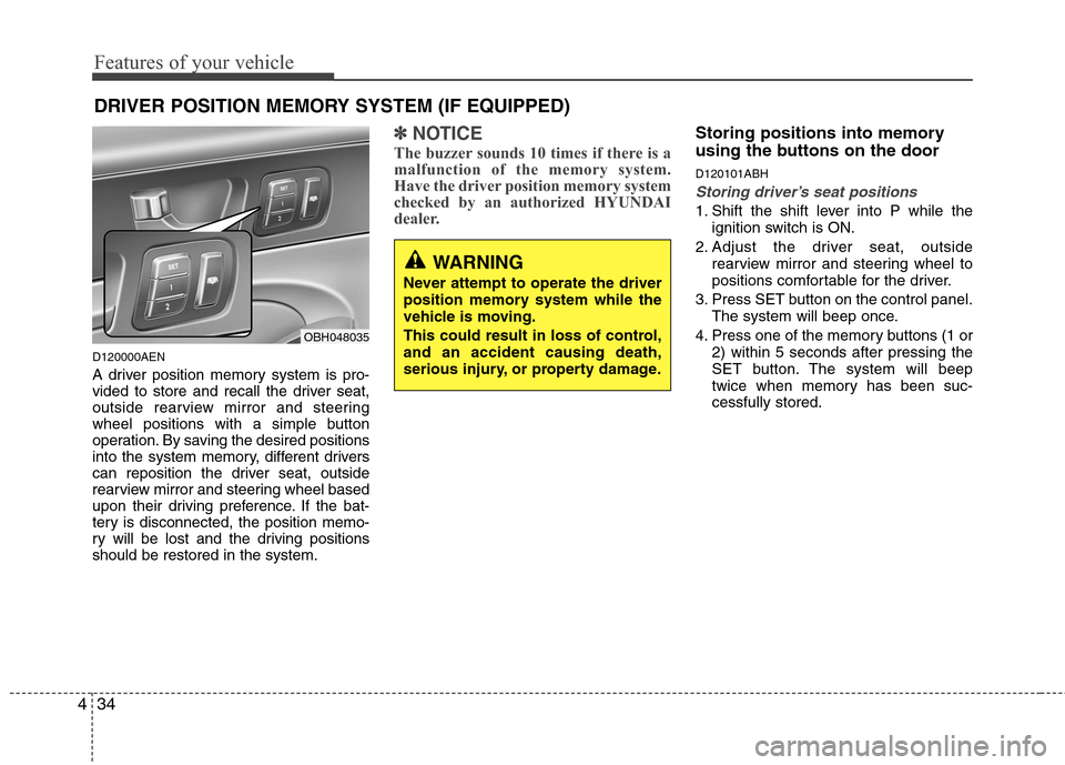 Hyundai Genesis 2011  Owners Manual Features of your vehicle
34 4
DRIVER POSITION MEMORY SYSTEM (IF EQUIPPED)
D120000AEN
A driver position memory system is pro-
vided to store and recall the driver seat,
outside rearview mirror and stee