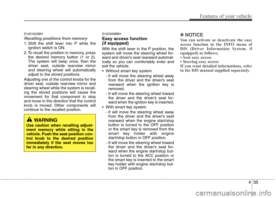 Hyundai Genesis 2011 Owners Manual 435
Features of your vehicle
D120102ABH
Recalling positions from memory
1. Shift the shift lever into P while the
ignition switch is ON.
2. To recall the position in memory, press
the desired memory b Hyundai Genesis 2011 Owners Manual 435
Features of your vehicle
D120102ABH
Recalling positions from memory
1. Shift the shift lever into P while the
ignition switch is ON.
2. To recall the position in memory, press
the desired memory b
