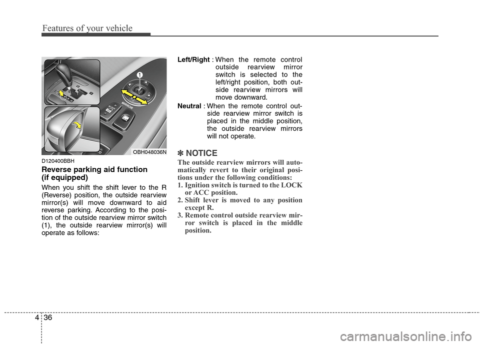 Hyundai Genesis 2011  Owners Manual Features of your vehicle
36 4
D120400BBH
Reverse parking aid function 
(if equipped)
When you shift the shift lever to the R
(Reverse) position, the outside rearview
mirror(s) will move downward to ai